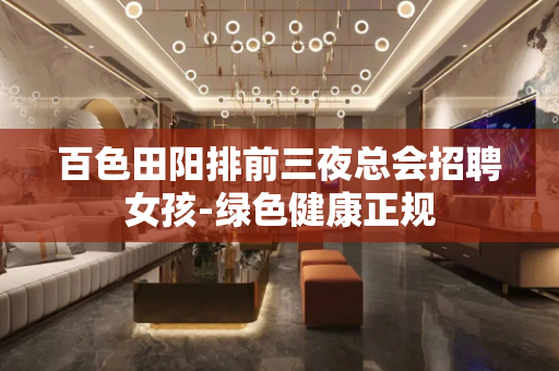 百色田阳排前三夜总会招聘女孩-绿色健康正规
