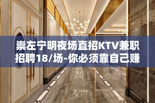 崇左宁明夜场直招KTV兼职招聘18/场-你必须靠自己赚钱