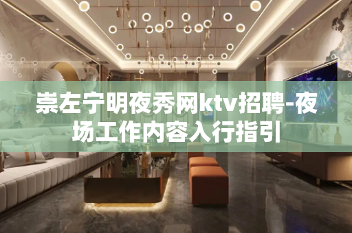 崇左宁明夜秀网ktv招聘-夜场工作内容入行指引