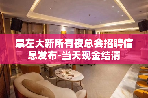 崇左大新所有夜总会招聘信息发布-当天现金结清