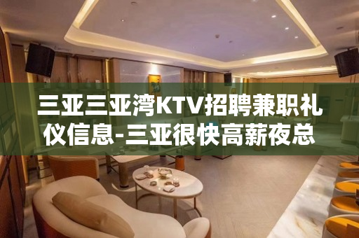 三亚三亚湾KTV招聘兼职礼仪信息-三亚很快高薪夜总会排名前三
