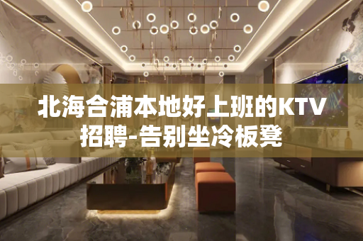 北海合浦本地好上班的KTV招聘-告别坐冷板凳