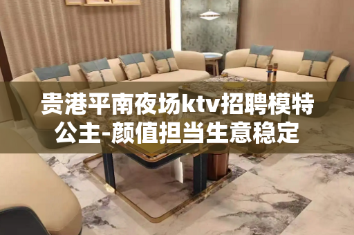 贵港平南夜场ktv招聘模特公主-颜值担当生意稳定