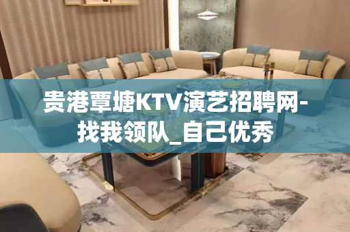 贵港覃塘KTV演艺招聘网-找我领队_自己优秀