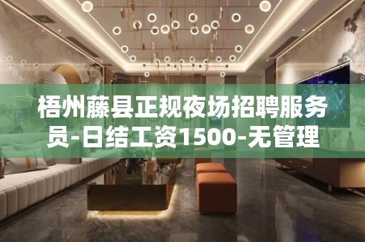 梧州藤县正规夜场招聘服务员-日结工资1500-无管理费