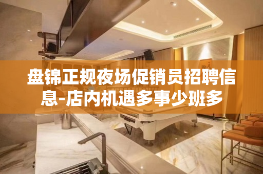 盘锦正规夜场促销员招聘信息-店内机遇多事少班多