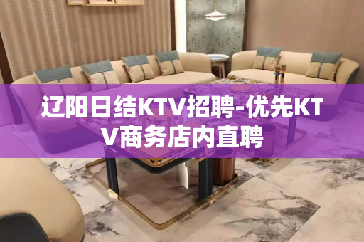 辽阳日结KTV招聘-优先KTV商务店内直聘
