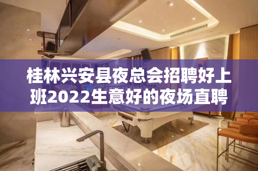 桂林兴安县夜总会招聘好上班2022生意好的夜场直聘模特