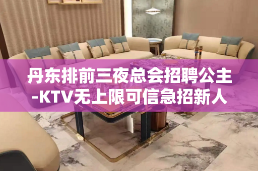 丹东排前三夜总会招聘公主-KTV无上限可信急招新人