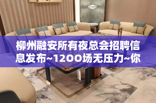柳州融安所有夜总会招聘信息发布~12OO场无压力~你还在找夜