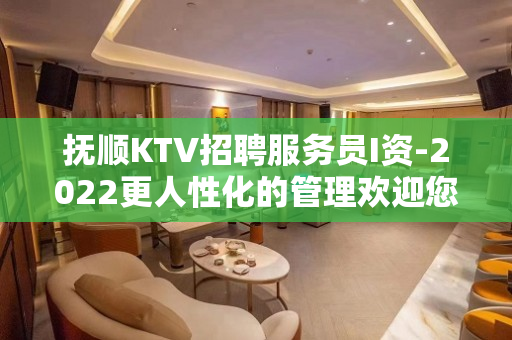 抚顺KTV招聘服务员I资-2022更人性化的管理欢迎您的到来