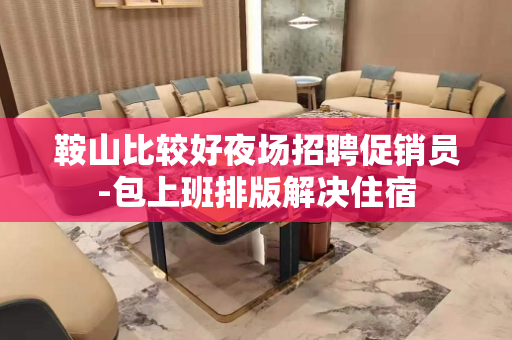 鞍山比较好夜场招聘促销员-包上班排版解决住宿