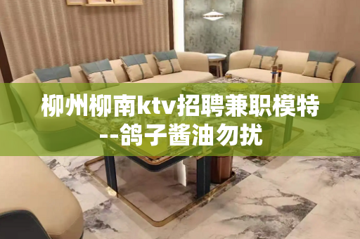 柳州柳南ktv招聘兼职模特--鸽子酱油勿扰