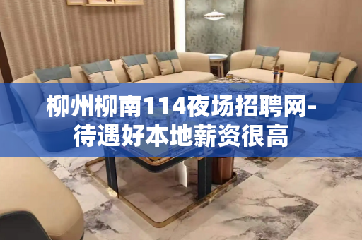 柳州柳南114夜场招聘网-待遇好本地薪资很高