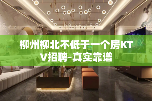 柳州柳北不低于一个房KTV招聘-真实靠谱