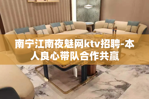 南宁江南夜魅网ktv招聘-本人良心带队合作共赢
