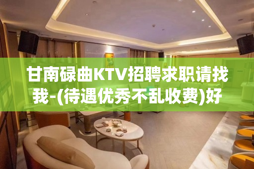 甘南碌曲KTV招聘求职请找我-(待遇优秀不乱收费)好上班