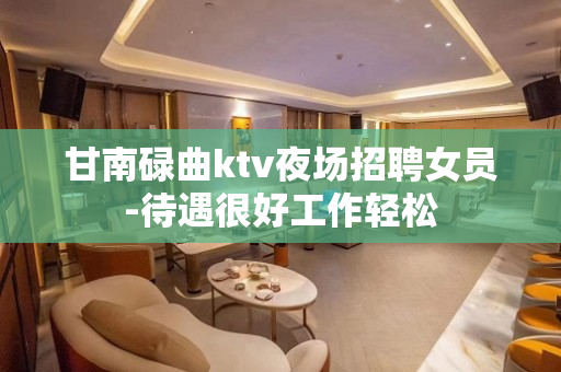 甘南碌曲ktv夜场招聘女员-待遇很好工作轻松