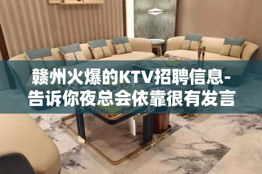 赣州火爆的KTV招聘信息-告诉你夜总会依靠很有发言权