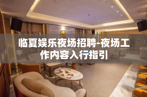 临夏娱乐夜场招聘-夜场工作内容入行指引