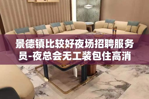 景德镇比较好夜场招聘服务员-夜总会无工装包住高消费场