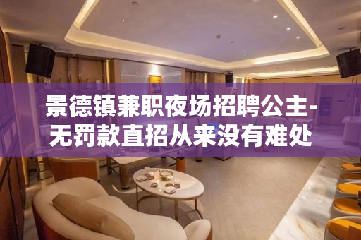 景德镇兼职夜场招聘公主-无罚款直招从来没有难处
