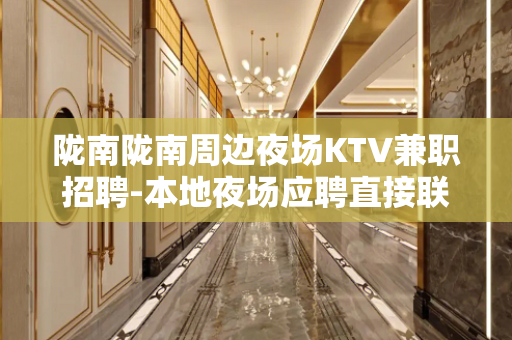 陇南陇南周边夜场KTV兼职招聘-本地夜场应聘直接联系我安排