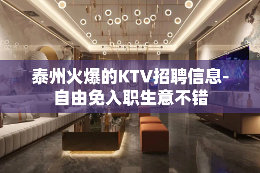 泰州火爆的KTV招聘信息-自由免入职生意不错
