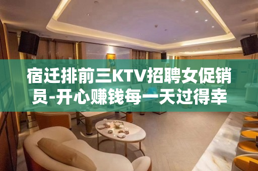 宿迁排前三KTV招聘女促销员-开心赚钱每一天过得幸福美满