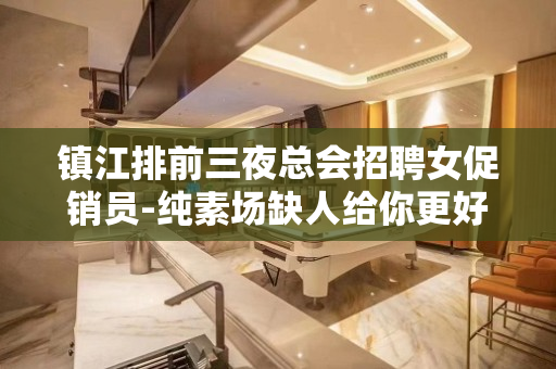 镇江排前三夜总会招聘女促销员-纯素场缺人给你更好机会