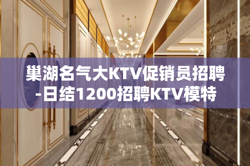 巢湖名气大KTV促销员招聘-日结1200招聘KTV模特