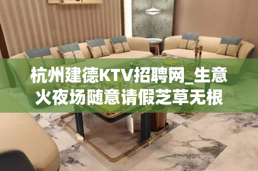 杭州建德KTV招聘网_生意火夜场随意请假芝草无根
