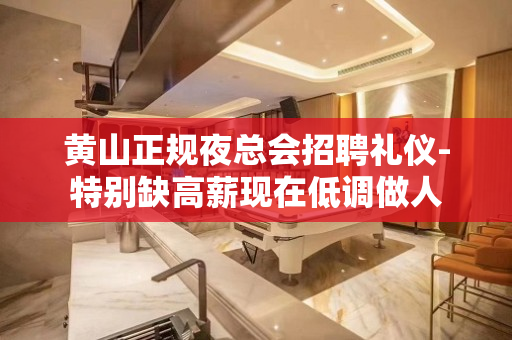 黄山正规夜总会招聘礼仪-特别缺高薪现在低调做人