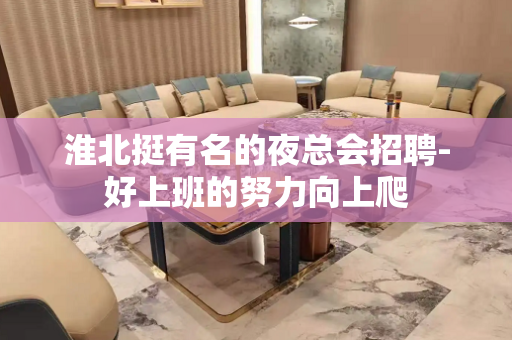 淮北挺有名的夜总会招聘-好上班的努力向上爬