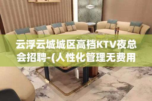 云浮云城城区高档KTV夜总会招聘-(人性化管理无费用)内部直