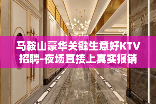 马鞍山豪华关键生意好KTV招聘-夜场直接上真实报销路费