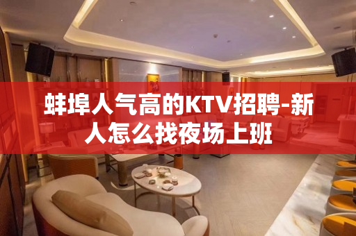 蚌埠人气高的KTV招聘-新人怎么找夜场上班