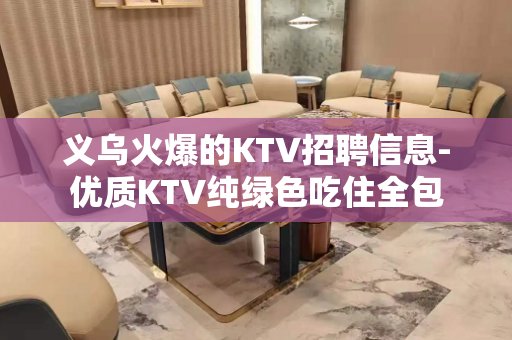 义乌火爆的KTV招聘信息-优质KTV纯绿色吃住全包