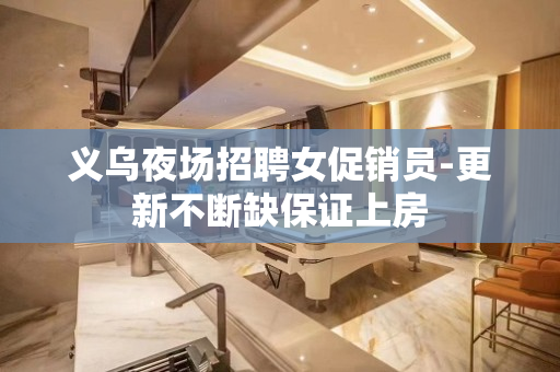 义乌夜场招聘女促销员-更新不断缺保证上房