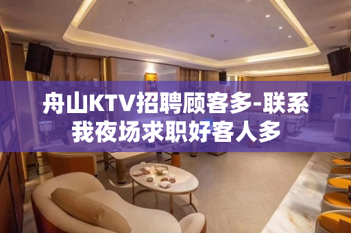舟山KTV招聘顾客多-联系我夜场求职好客人多