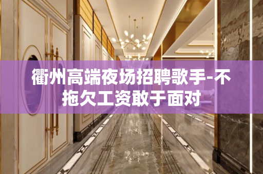 衢州高端夜场招聘歌手-不拖欠工资敢于面对