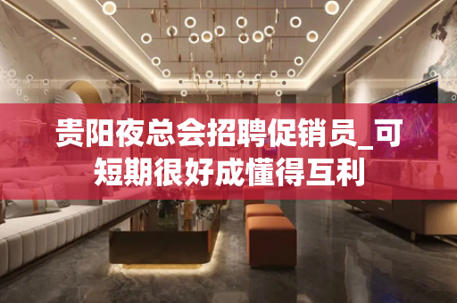贵阳夜总会招聘促销员_可短期很好成懂得互利
