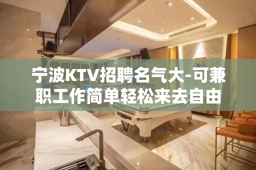 宁波KTV招聘名气大-可兼职工作简单轻松来去自由