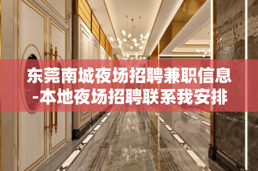 东莞南城夜场招聘兼职信息-本地夜场招聘联系我安排入职