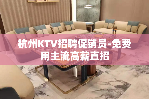 杭州KTV招聘促销员-免费用主流高薪直招