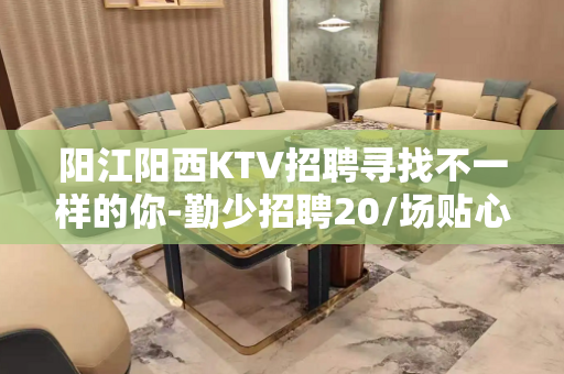 阳江阳西KTV招聘寻找不一样的你-勤少招聘20/场贴心带每一