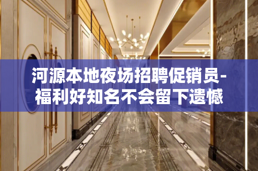 河源本地夜场招聘促销员-福利好知名不会留下遗憾