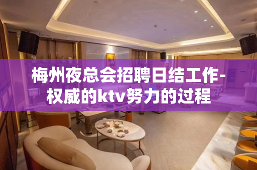 梅州夜总会招聘日结工作-权威的ktv努力的过程