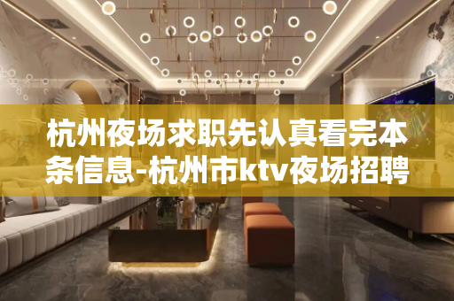 杭州夜场求职先认真看完本条信息-杭州市ktv夜场招聘模特信息