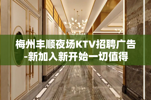 梅州丰顺夜场KTV招聘广告-新加入新开始一切值得